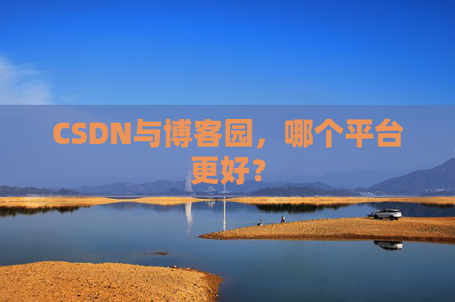 CSDN与博客园，哪个平台更好？